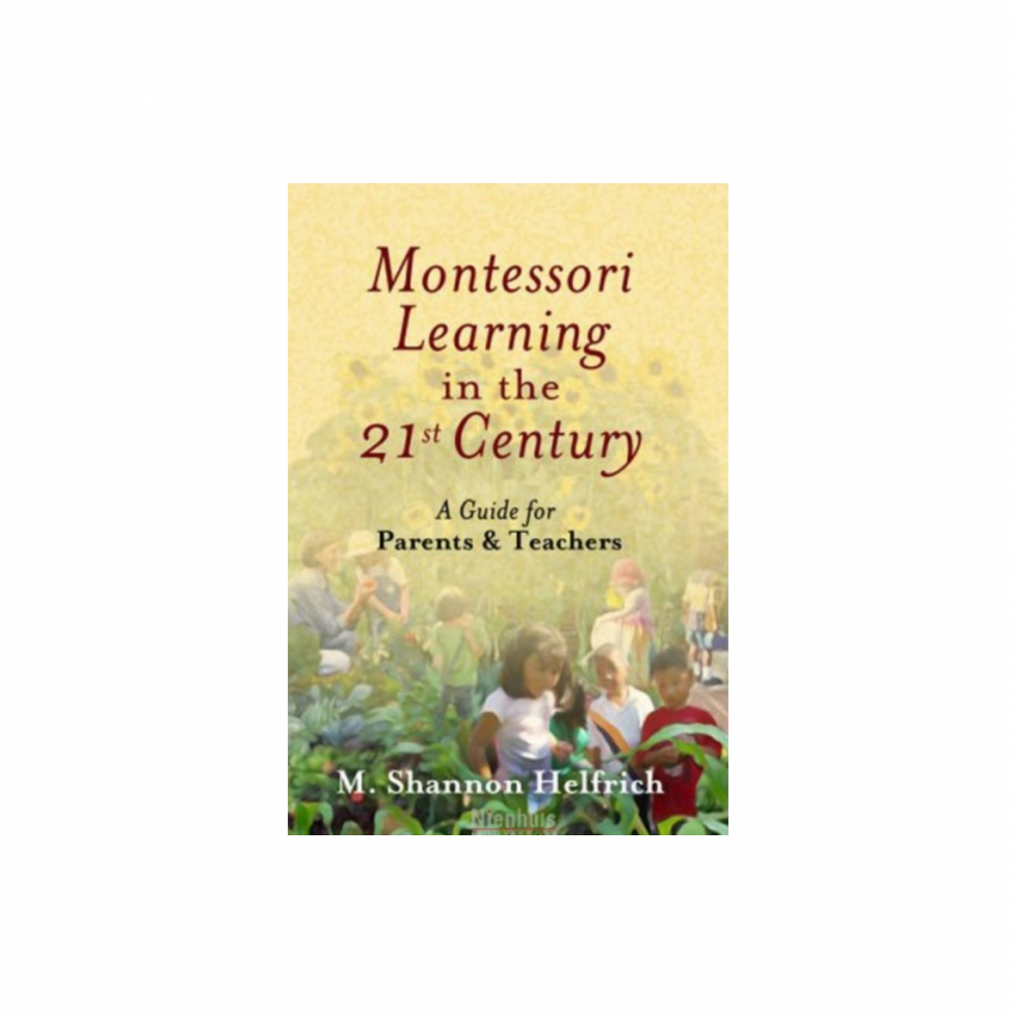 Montessori Learning in the 21st Century: A Guide for Parents &amp; Teachers - Nienhuis AMI